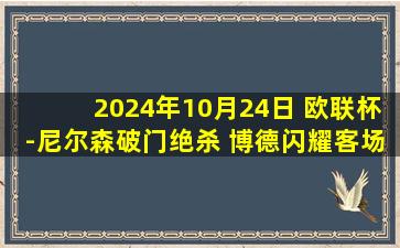 2024年10月24日 欧联杯-尼尔森破门绝杀 博德闪耀客场2-1布拉加